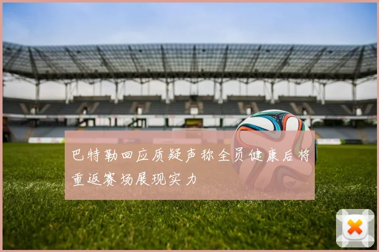 巴特勒回应质疑声称全员健康后将重返赛场展现实力