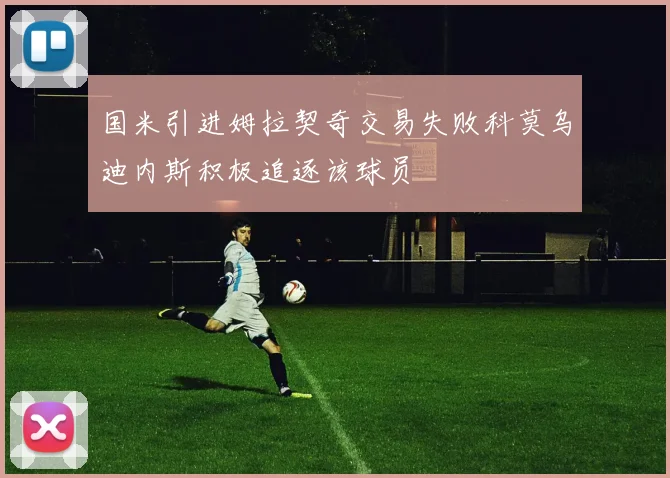 国米引进姆拉契奇交易失败科莫乌迪内斯积极追逐该球员