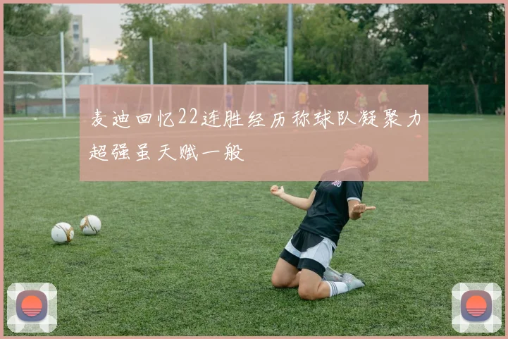 麦迪回忆22连胜经历称球队凝聚力超强虽天赋一般
