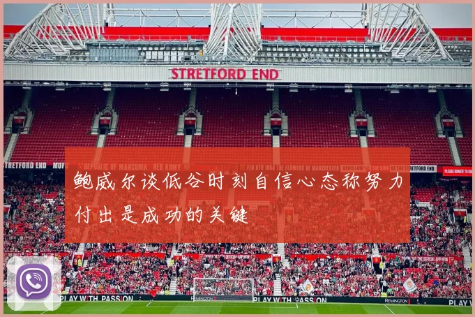 鲍威尔谈低谷时刻自信心态称努力付出是成功的关键