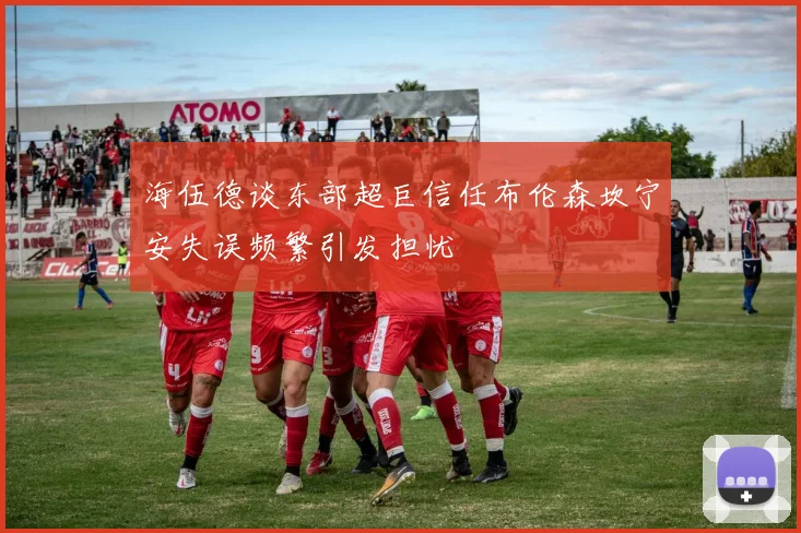 海伍德谈东部超巨信任布伦森坎宁安失误频繁引发担忧
