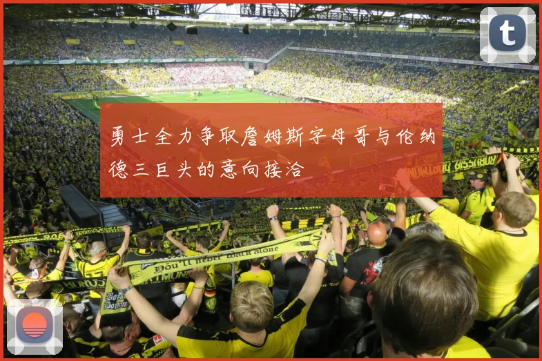 勇士全力争取詹姆斯字母哥与伦纳德三巨头的意向接洽