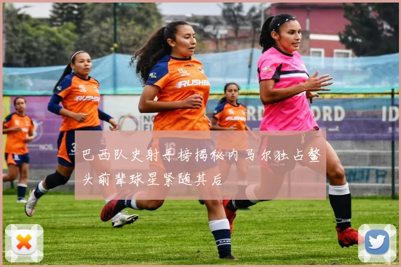 巴西队史射手榜揭秘内马尔独占鳌头前辈球星紧随其后