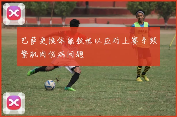 巴萨更换体能教练以应对上赛季频繁肌肉伤病问题