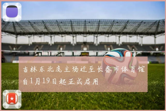 吉林东北虎主场迁至长春市体育馆自1月19日起正式启用