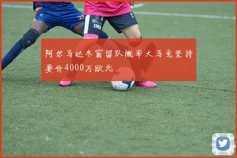 阿尔马达冬窗留队概率大马竞坚持要价4000万欧元