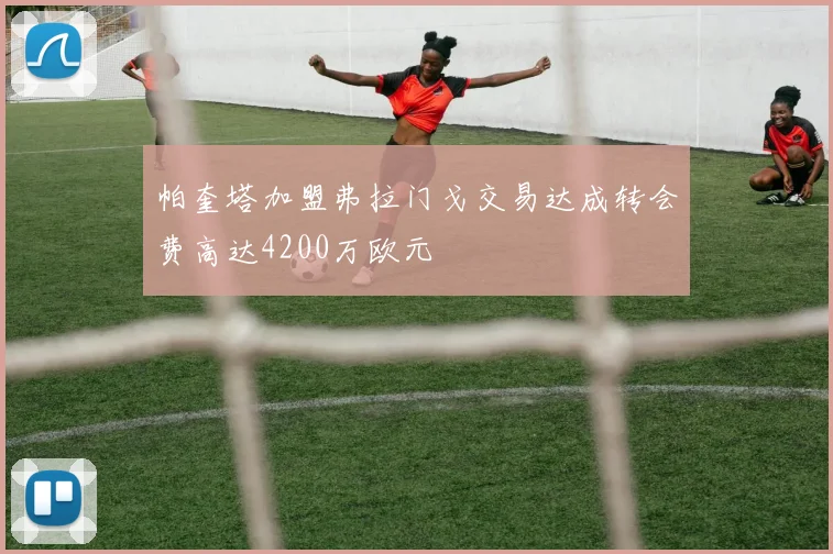 帕奎塔加盟弗拉门戈交易达成转会费高达4200万欧元